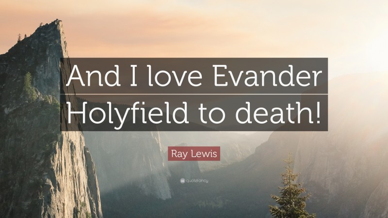Ray Lewis Quote: “And I love Evander Holyfield to death!”