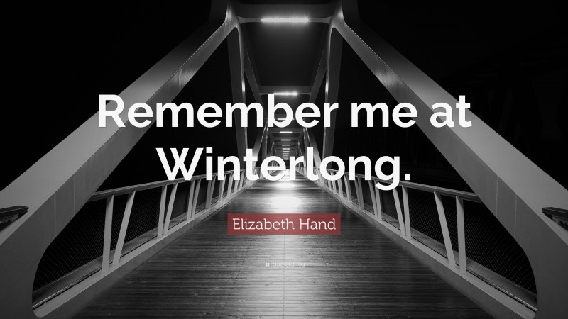 Elizabeth Hand Quote: “Remember me at Winterlong.”