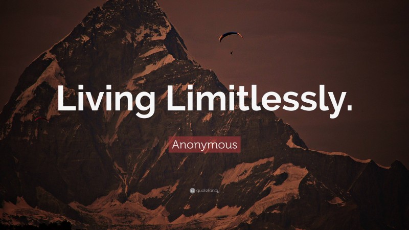 Anonymous Quote: “Living Limitlessly.”
