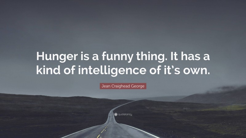 Jean Craighead George Quote: “Hunger is a funny thing. It has a kind of intelligence of it’s own.”