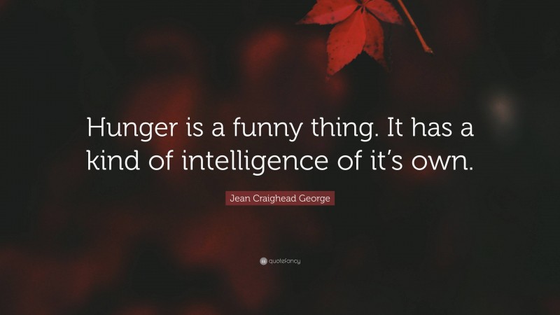 Jean Craighead George Quote: “Hunger is a funny thing. It has a kind of intelligence of it’s own.”