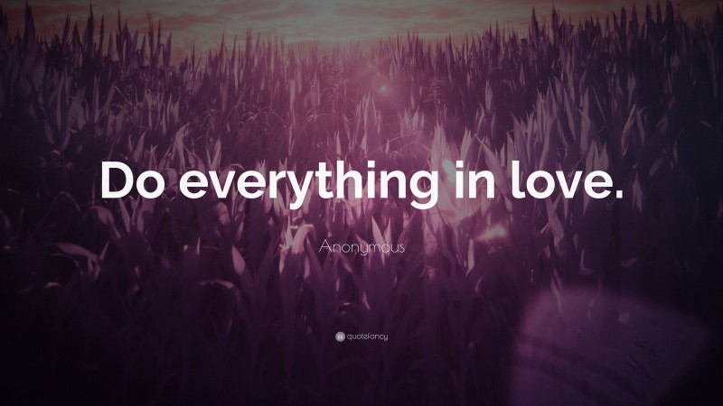Anonymous Quote: “Do everything in love.”
