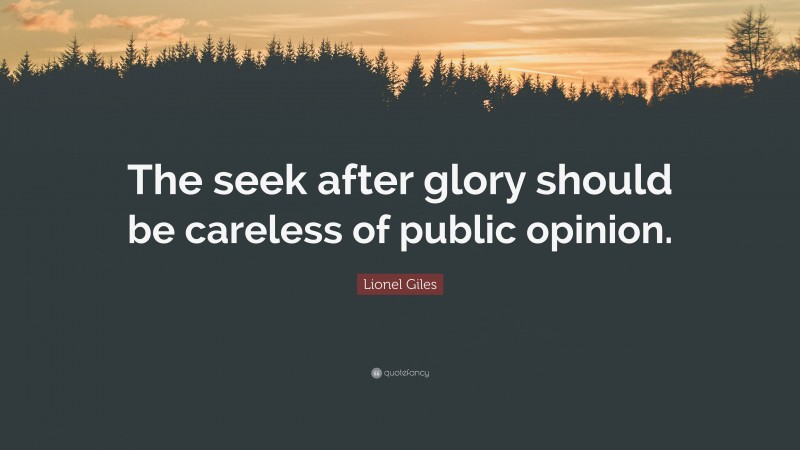 Lionel Giles Quote: “The seek after glory should be careless of public opinion.”