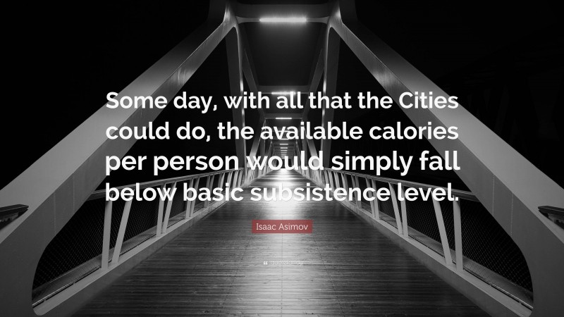 Isaac Asimov Quote: “Some day, with all that the Cities could do, the available calories per person would simply fall below basic subsistence level.”