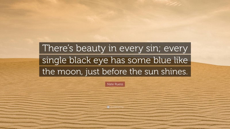 Nate Ruess Quote: “There’s beauty in every sin; every single black eye has some blue like the moon, just before the sun shines.”