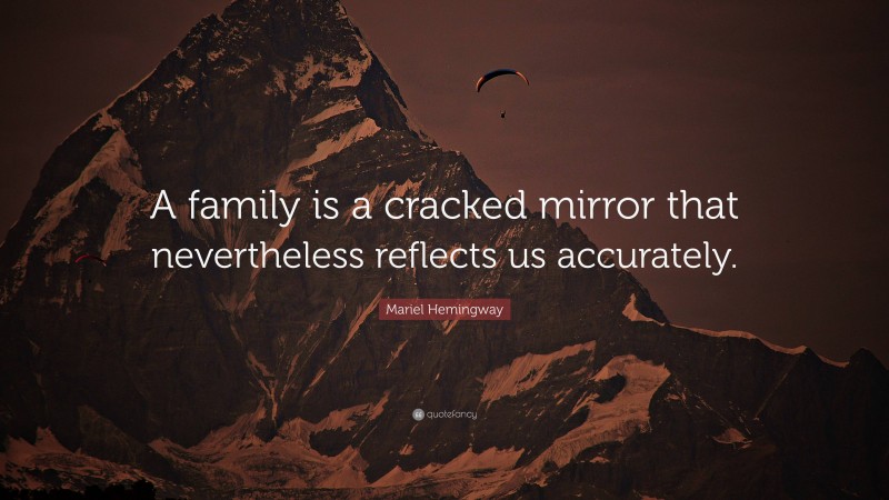 Mariel Hemingway Quote: “A family is a cracked mirror that nevertheless reflects us accurately.”