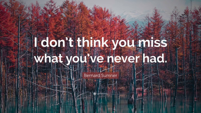 Bernard Sumner Quote: “I don’t think you miss what you’ve never had.”