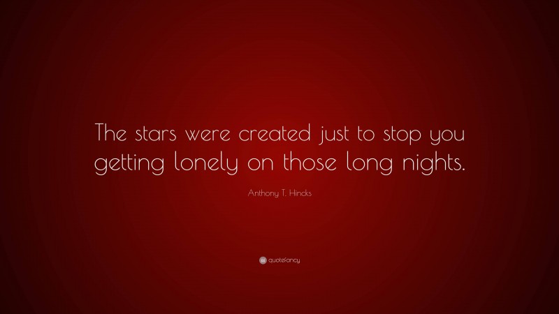 Anthony T. Hincks Quote: “The stars were created just to stop you getting lonely on those long nights.”