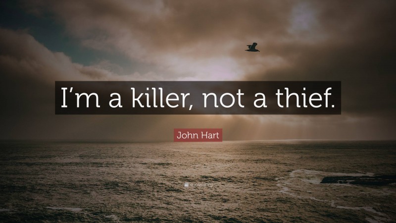 John Hart Quote: “I’m a killer, not a thief.”