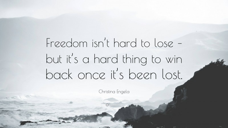 Christina Engela Quote: “Freedom isn’t hard to lose – but it’s a hard thing to win back once it’s been lost.”