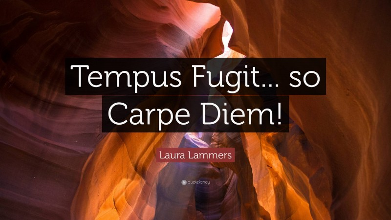 Laura Lammers Quote: “Tempus Fugit... so Carpe Diem!”