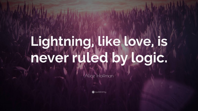 Alice Hoffman Quote: “Lightning, like love, is never ruled by logic.”