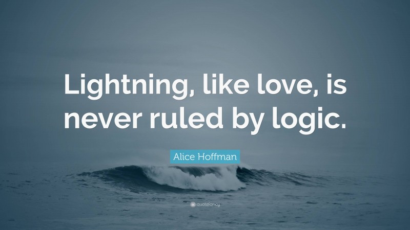 Alice Hoffman Quote: “Lightning, like love, is never ruled by logic.”