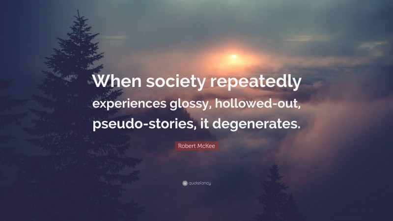 Robert McKee Quote: “When society repeatedly experiences glossy, hollowed-out, pseudo-stories, it degenerates.”
