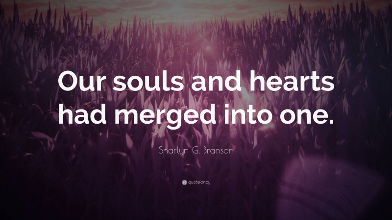 Sharlyn G. Branson Quote: “Our souls and hearts had merged into one.”