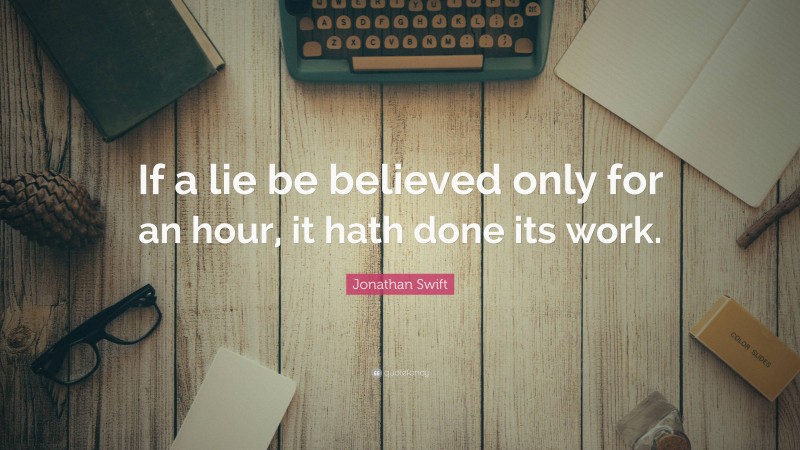 Jonathan Swift Quote: “If a lie be believed only for an hour, it hath done its work.”
