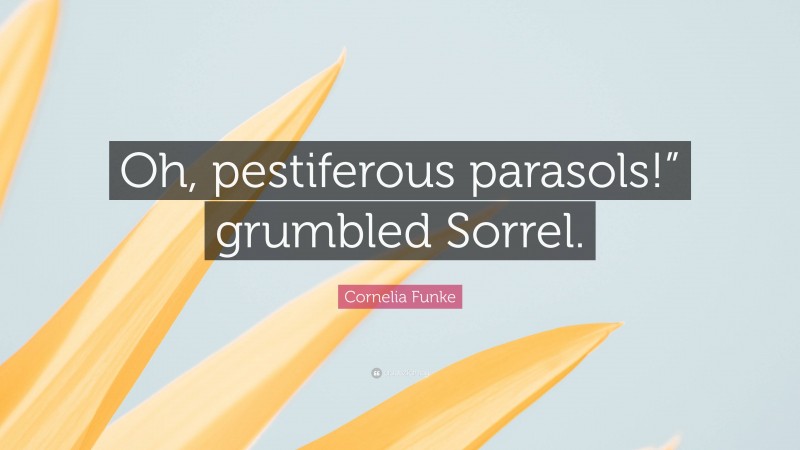 Cornelia Funke Quote: “Oh, pestiferous parasols!” grumbled Sorrel.”