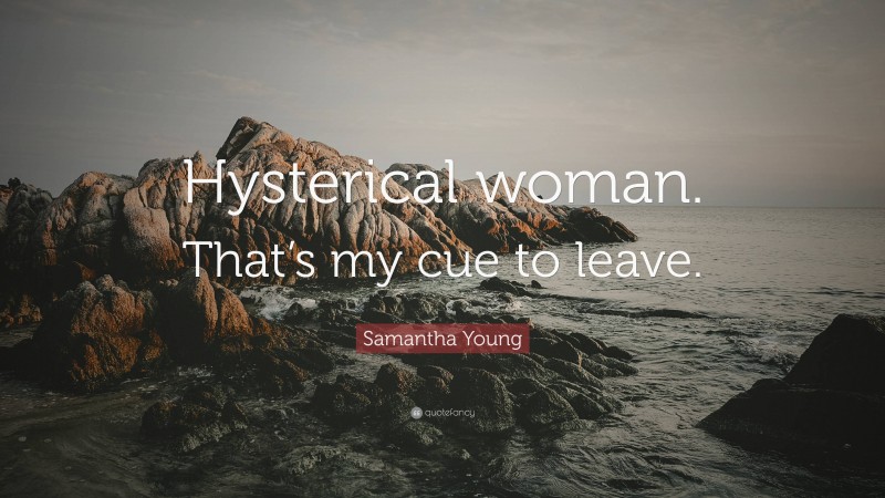 Samantha Young Quote: “Hysterical woman. That’s my cue to leave.”