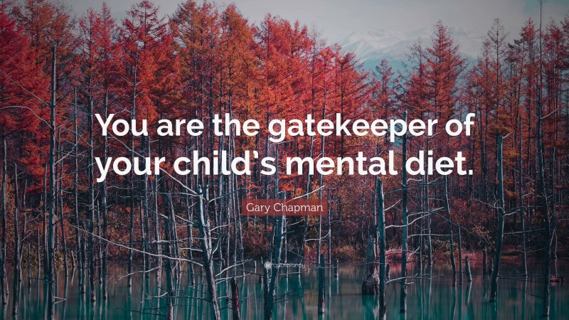 Gary Chapman Quote: “You are the gatekeeper of your child’s mental diet.”