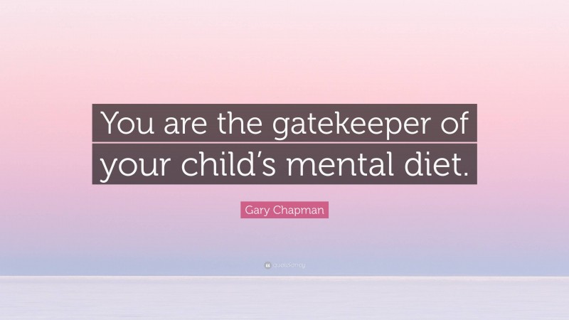 Gary Chapman Quote: “You are the gatekeeper of your child’s mental diet.”