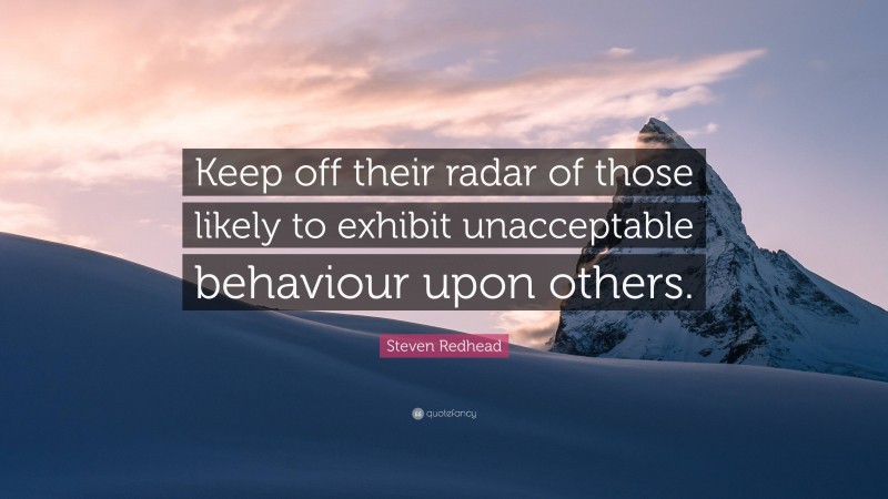 Steven Redhead Quote: “Keep off their radar of those likely to exhibit unacceptable behaviour upon others.”