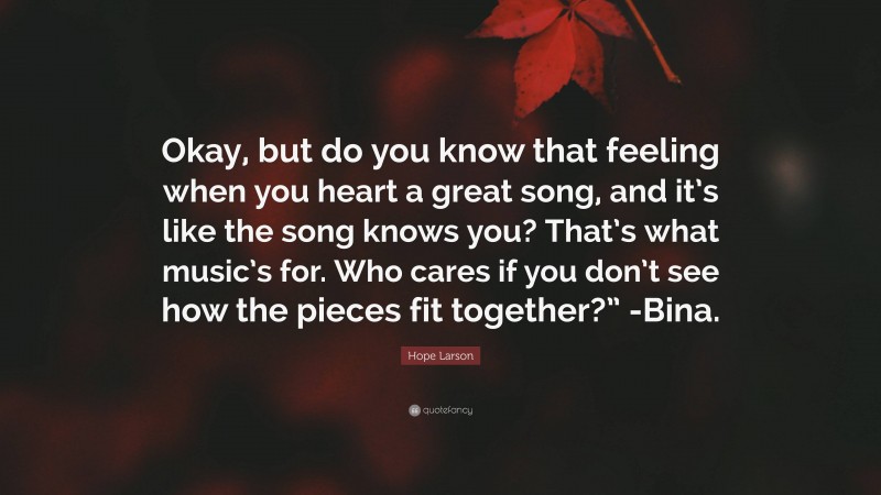 Hope Larson Quote: “Okay, but do you know that feeling when you heart a great song, and it’s like the song knows you? That’s what music’s for. Who cares if you don’t see how the pieces fit together?” -Bina.”