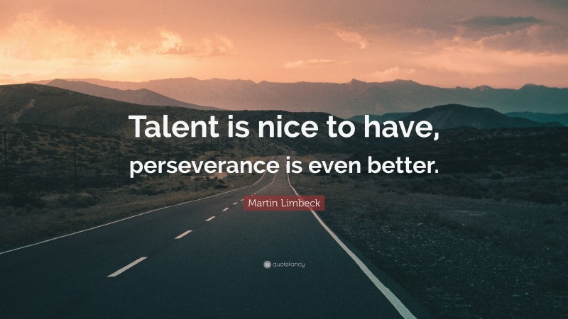 Martin Limbeck Quote: “Talent is nice to have, perseverance is even better.”