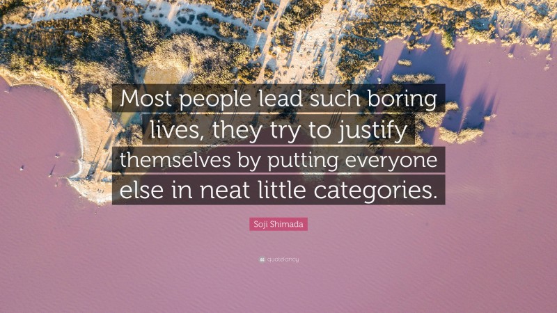 Soji Shimada Quote: “Most people lead such boring lives, they try to justify themselves by putting everyone else in neat little categories.”