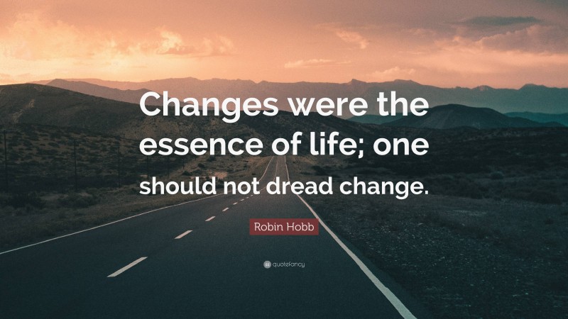 Robin Hobb Quote: “Changes were the essence of life; one should not dread change.”