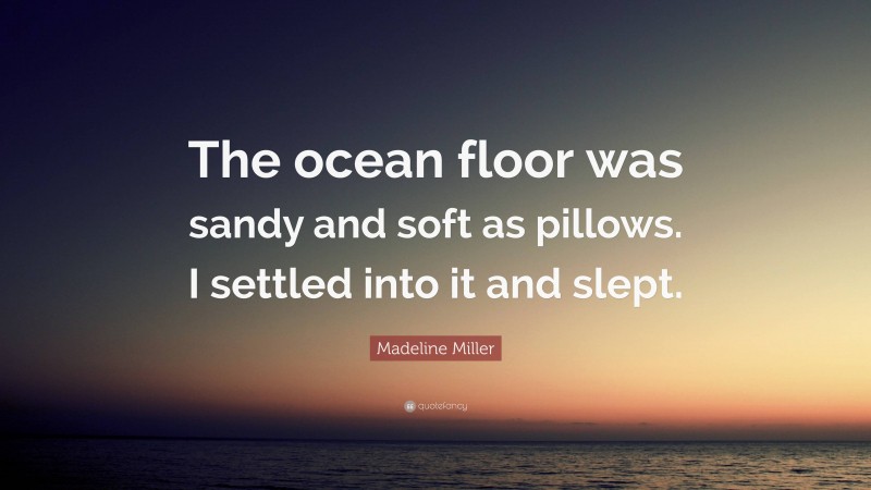 Madeline Miller Quote: “The ocean floor was sandy and soft as pillows. I settled into it and slept.”