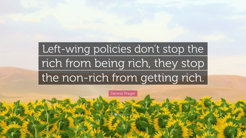 Dennis Prager Quote: “Left-wing policies don’t stop the rich from being rich, they stop the non-rich from getting rich.”