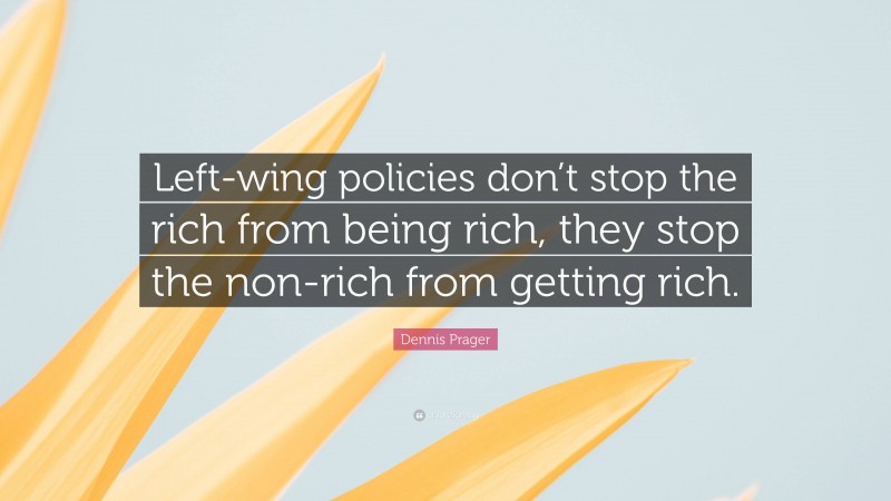 Dennis Prager Quote: “Left-wing policies don’t stop the rich from being rich, they stop the non-rich from getting rich.”