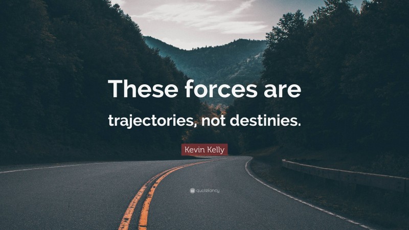 Kevin Kelly Quote: “These forces are trajectories, not destinies.”