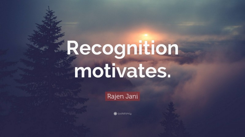 Rajen Jani Quote: “Recognition motivates.”