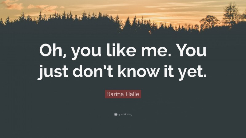 Karina Halle Quote: “Oh, you like me. You just don’t know it yet.”