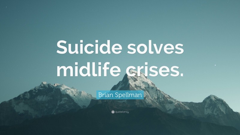 Brian Spellman Quote: “Suicide solves midlife crises.”