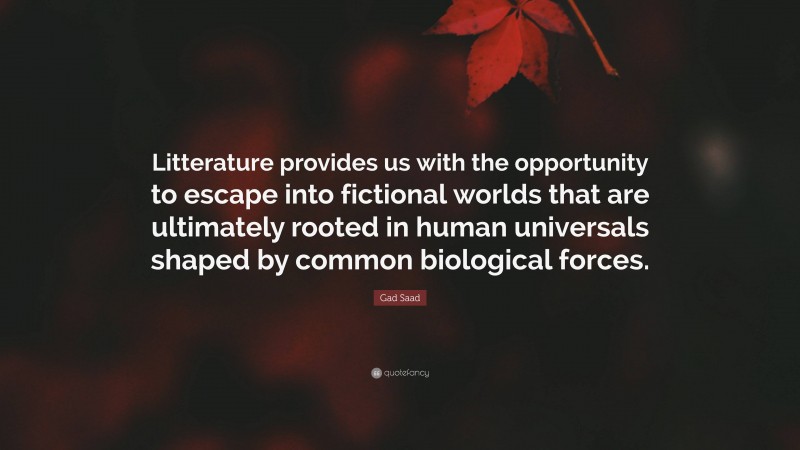 Gad Saad Quote: “Litterature provides us with the opportunity to escape into fictional worlds that are ultimately rooted in human universals shaped by common biological forces.”