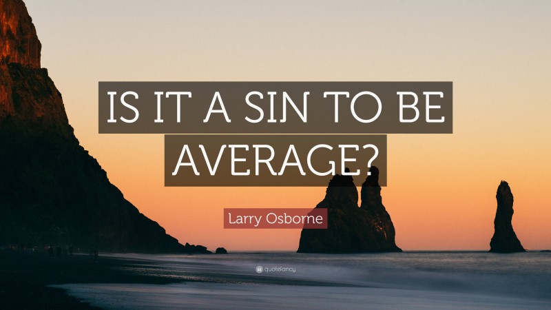 Larry Osborne Quote: “IS IT A SIN TO BE AVERAGE?”