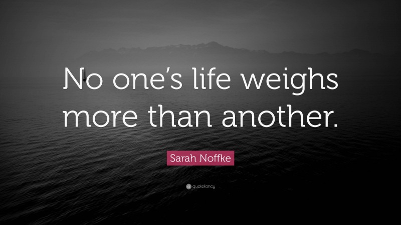 Sarah Noffke Quote: “No one’s life weighs more than another.”