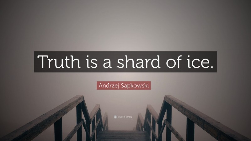 Andrzej Sapkowski Quote: “Truth is a shard of ice.”