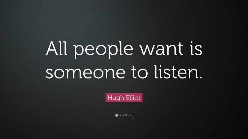 Hugh Elliot Quote: “All people want is someone to listen.”