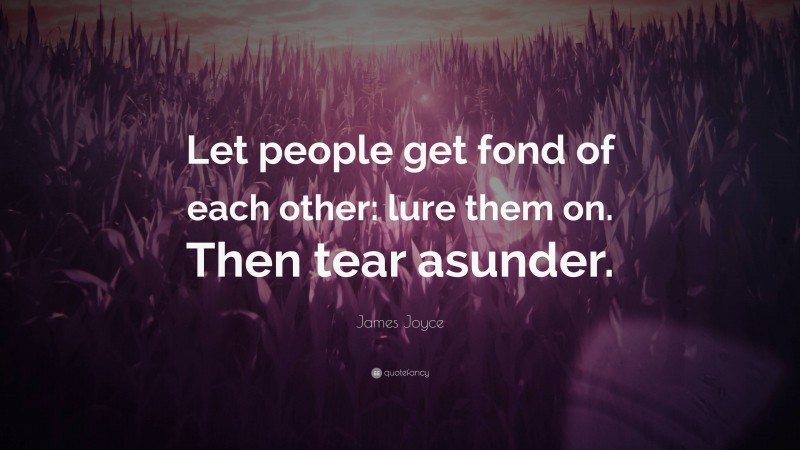James Joyce Quote: “Let people get fond of each other: lure them on. Then tear asunder.”