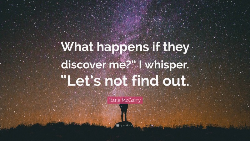 Katie McGarry Quote: “What happens if they discover me?” I whisper. “Let’s not find out.”