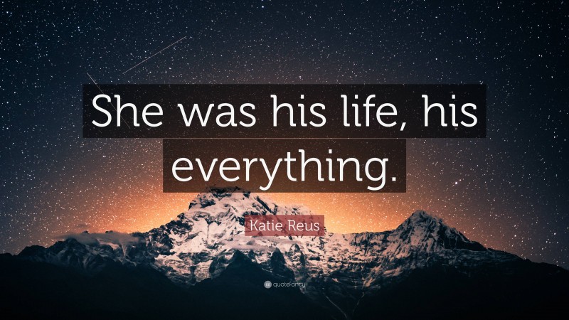 Katie Reus Quote: “She was his life, his everything.”