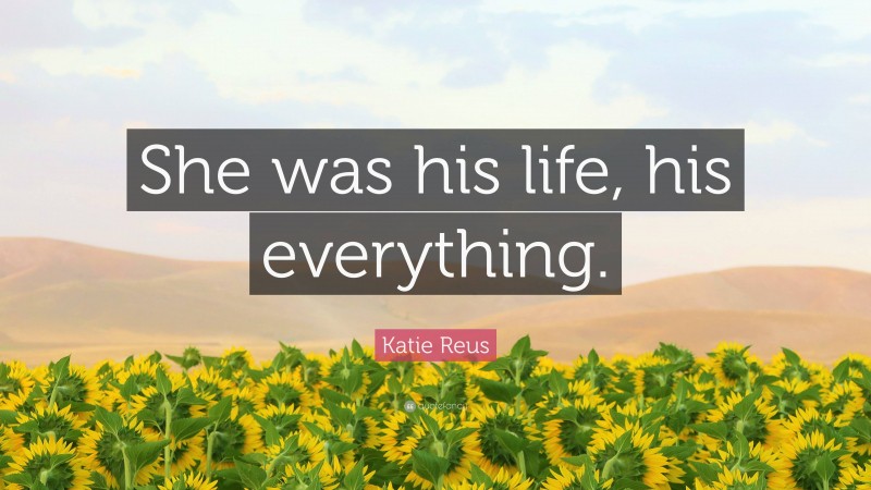 Katie Reus Quote: “She was his life, his everything.”