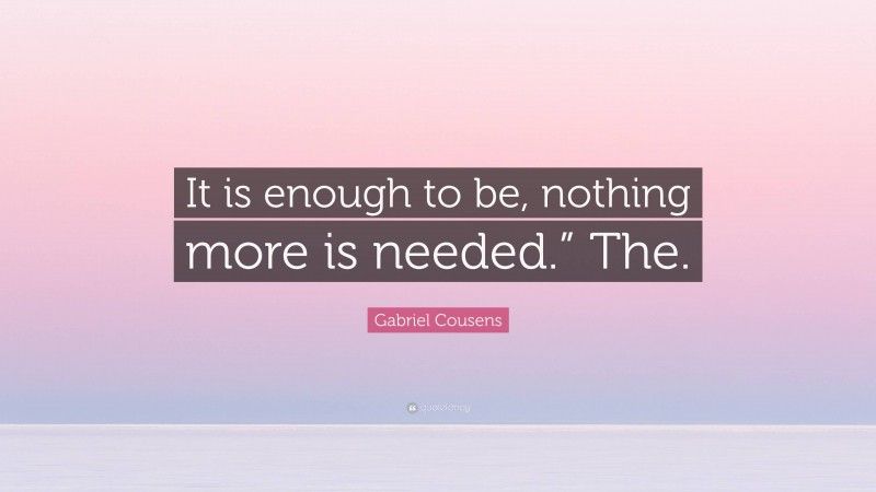 Gabriel Cousens Quote: “It is enough to be, nothing more is needed.” The.”