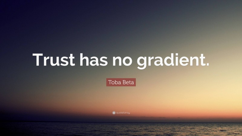 Toba Beta Quote: “Trust has no gradient.”