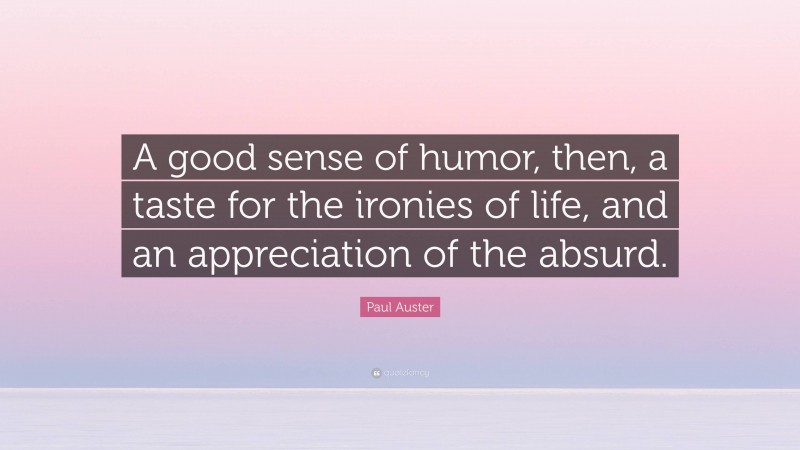 Paul Auster Quote: “A good sense of humor, then, a taste for the ironies of life, and an appreciation of the absurd.”