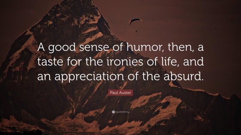 Paul Auster Quote: “A good sense of humor, then, a taste for the ironies of life, and an appreciation of the absurd.”