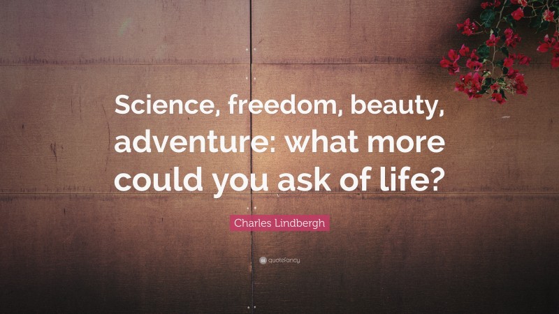 Charles Lindbergh Quote: “Science, freedom, beauty, adventure: what more could you ask of life?”